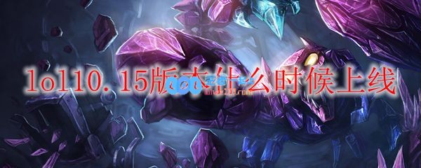 lol10.15版本什么时候上线_LOL游戏攻略