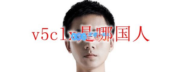 v5clx是哪国人_LOL游戏攻略