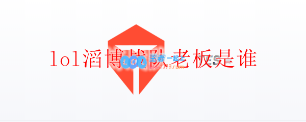 lol滔博战队老板是谁_LOL游戏攻略