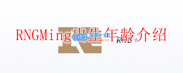 RNGMing出生年龄介绍_LOL游戏攻略