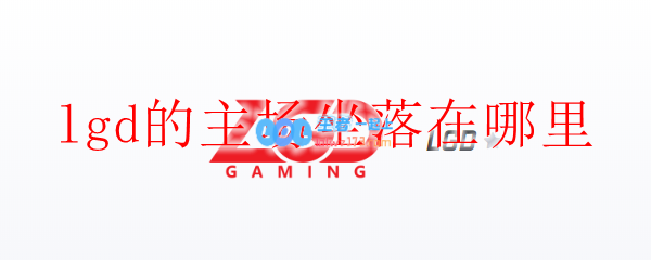 lgd的主场坐落在哪里_LOL游戏攻略