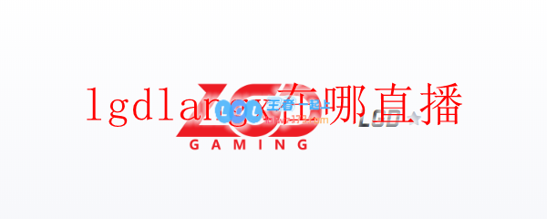 lgdlangx在哪直播_LOL游戏攻略