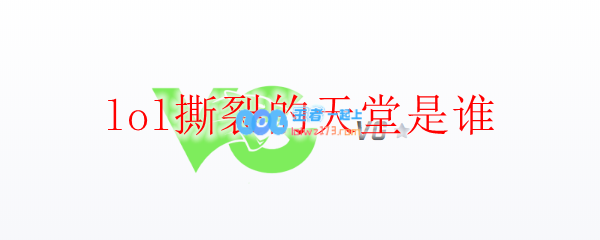 lol撕裂的天堂是谁_LOL游戏攻略