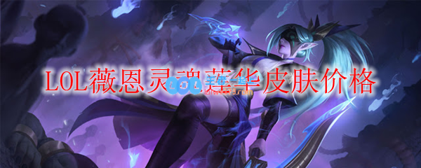 LOL薇恩灵魂莲华皮肤价格_LOL游戏攻略