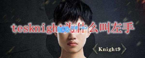 tesknight为什么叫左手_LOL游戏攻略