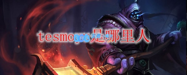 tesmoyu是哪里人_LOL游戏攻略