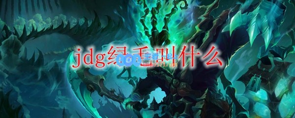 jdg绿毛叫什么_LOL游戏攻略