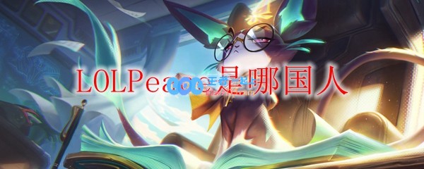 LOLPeace是哪国人_LOL游戏攻略