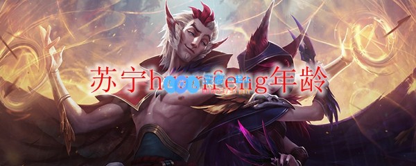 苏宁huanfeng年龄_LOL游戏攻略