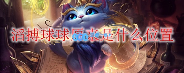 滔搏球球原来是什么位置_LOL游戏攻略