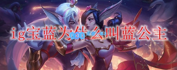 ig宝蓝为什么叫蓝公主_LOL游戏攻略