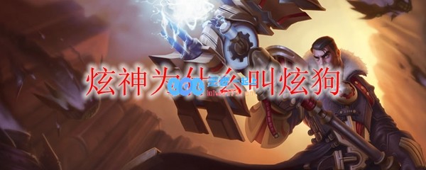 炫神为什么叫炫狗_LOL游戏攻略