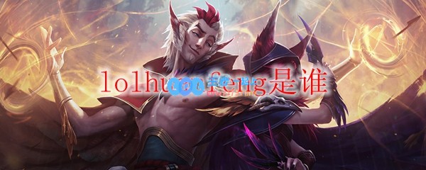 lolhuanfeng是谁_LOL游戏攻略