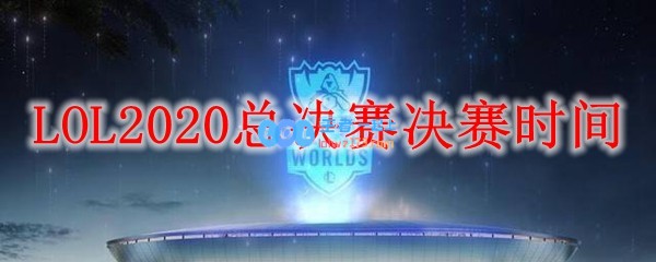 LOL2020总决赛决赛时间_LOL游戏攻略