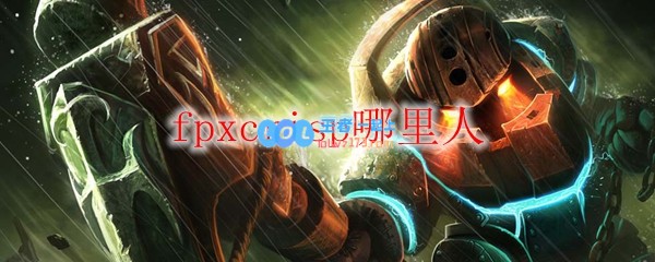 fpxcrisp哪里人_LOL游戏攻略