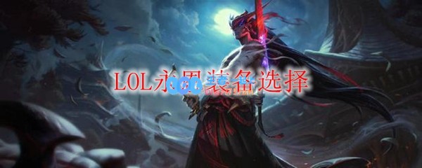 LOL永恩装备选择_LOL游戏攻略