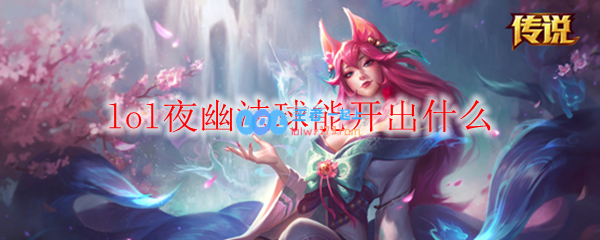 lol夜幽法球能开出什么_LOL游戏攻略