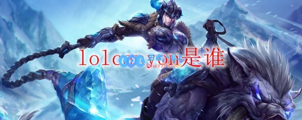 lolcanyon是谁_LOL游戏攻略