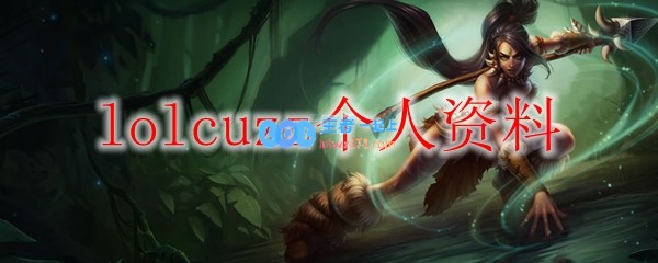 lolcuzz个人资料_LOL游戏攻略