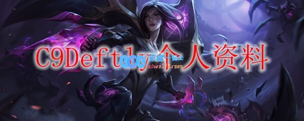 C9Deftly个人资料_LOL游戏攻略