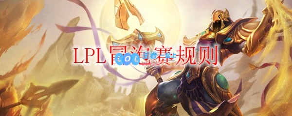 LPL冒泡赛规则_LOL游戏攻略