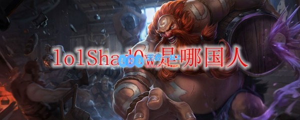 lolShad0w是哪国人_LOL游戏攻略