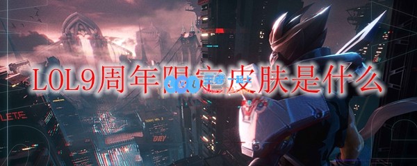 LOL9周年限定皮肤是什么_LOL游戏攻略