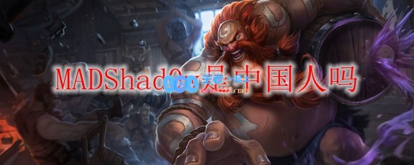 MADShad0w是中国人吗_LOL游戏攻略