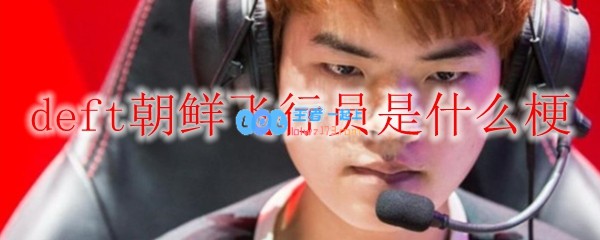 deft朝鲜飞行员是什么梗_LOL游戏攻略