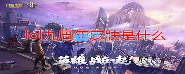 lol九周年皮肤是什么_LOL游戏攻略