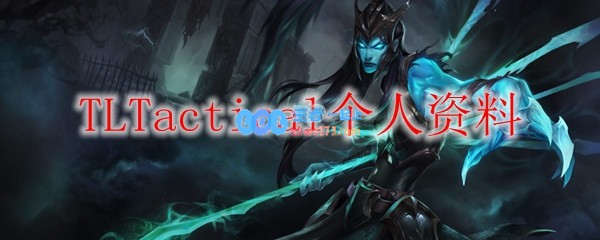 TLTactical个人资料_LOL游戏攻略