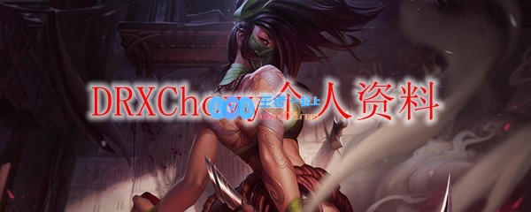 DRXChovy个人资料_LOL游戏攻略