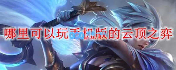 哪里可以玩手机版的云顶之弈_LOL游戏攻略