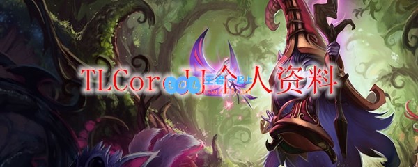 TLCoreJJ个人资料_LOL游戏攻略