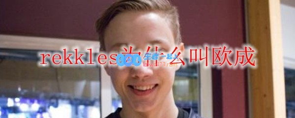 rekkles为什么叫欧成_LOL游戏攻略