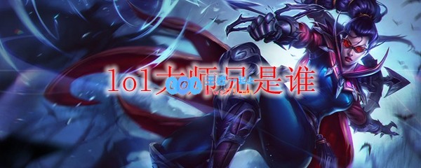 lol大师兄是谁_LOL游戏攻略