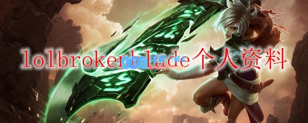 lolbrokenblade个人资料_LOL游戏攻略