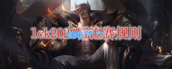 lck2020冒泡赛规则_LOL游戏攻略