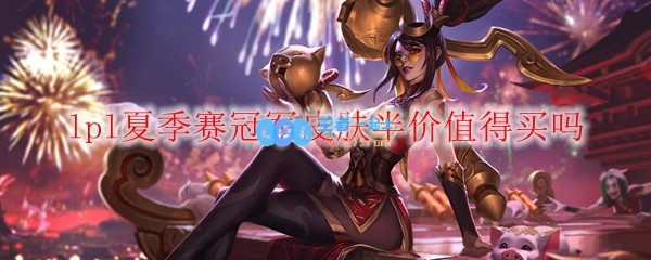 lpl夏季赛冠军皮肤半价值得买吗_LOL游戏攻略