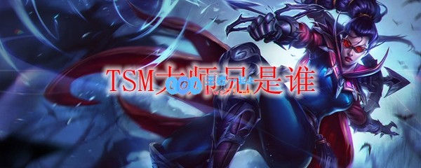 TSM大师兄是谁_LOL游戏攻略