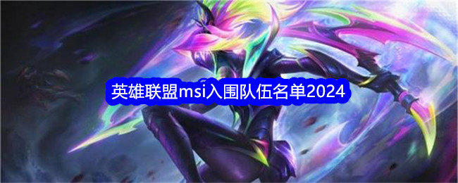 英雄联盟msi入围队伍名单2024_msi入围队伍名单有哪些人