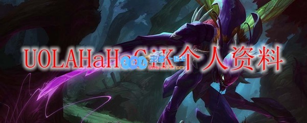 UOLAHaHaCiK个人资料_LOL游戏攻略