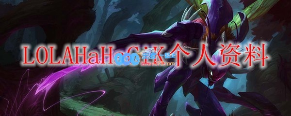 LOLAHaHaCiK个人资料_LOL游戏攻略