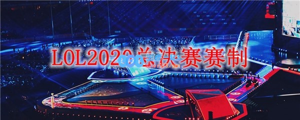 LOL2020总决赛赛制_LOL游戏攻略