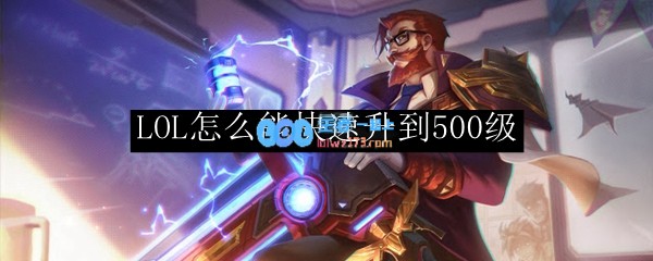 LOL怎么能快速升到500级_LOL游戏攻略