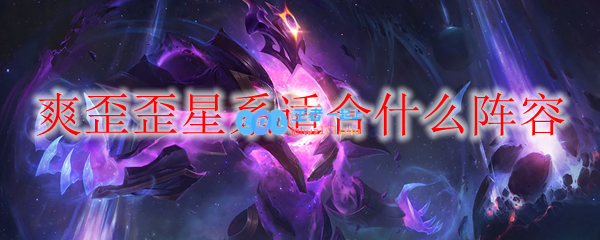 爽歪歪星系适合什么阵容_LOL游戏攻略