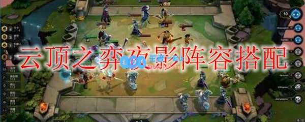 云顶之弈夜影阵容搭配_LOL游戏攻略