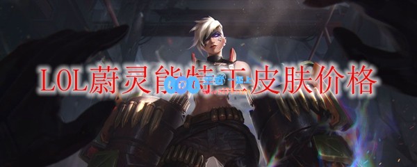 LOL蔚灵能特工皮肤价格_LOL游戏攻略