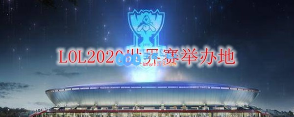 LOL2020世界赛举办地_LOL游戏攻略