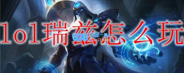 lol瑞兹怎么玩_LOL游戏攻略